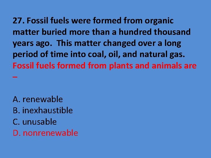 27. Fossil fuels were formed from organic matter buried more than a hundred thousand