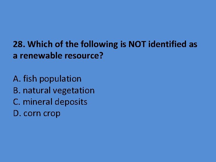 28. Which of the following is NOT identified as a renewable resource? A. fish