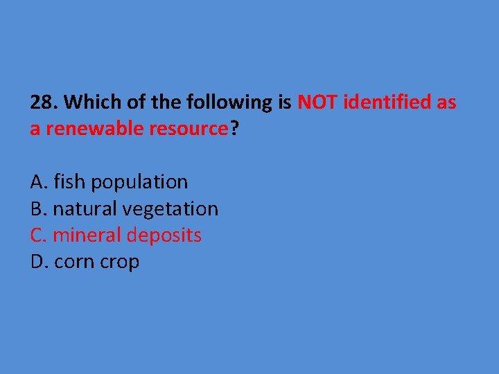 28. Which of the following is NOT identified as a renewable resource? A. fish