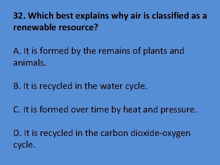 32. Which best explains why air is classified as a renewable resource? A. It