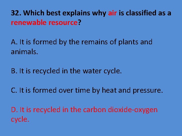 32. Which best explains why air is classified as a renewable resource? A. It