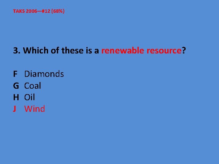 TAKS 2006—#12 (68%) 3. Which of these is a renewable resource? F Diamonds G