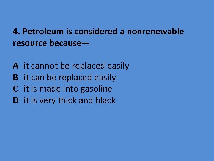 4. Petroleum is considered a nonrenewable resource because— A B C D it cannot