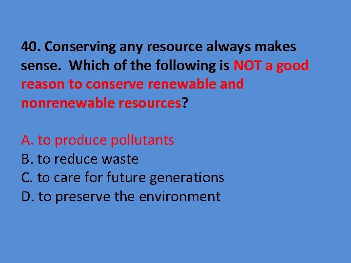 40. Conserving any resource always makes sense. Which of the following is NOT a
