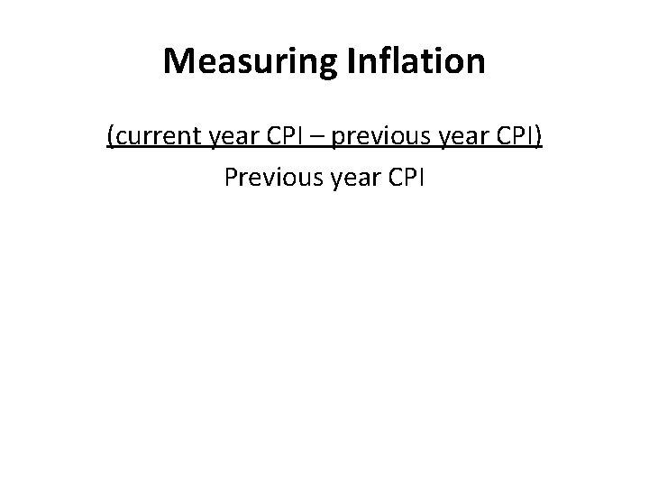 Measuring Inflation (current year CPI – previous year CPI) Previous year CPI 