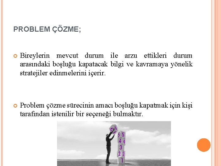 PROBLEM ÇÖZME; Bireylerin mevcut durum ile arzu ettikleri durum arasındaki boşluğu kapatacak bilgi ve