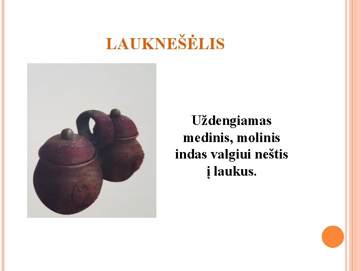 LAUKNEŠĖLIS Uždengiamas medinis, molinis indas valgiui neštis į laukus. 