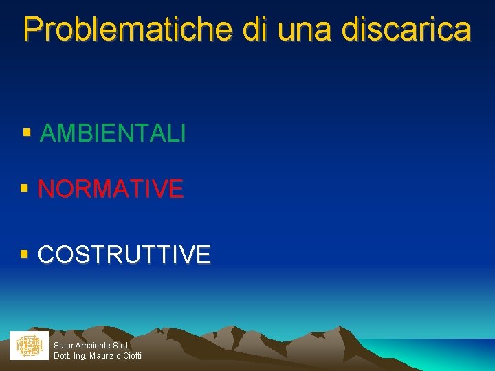 Problematiche di una discarica AMBIENTALI NORMATIVE COSTRUTTIVE Sator Ambiente S. r. l. Dott. Ing.