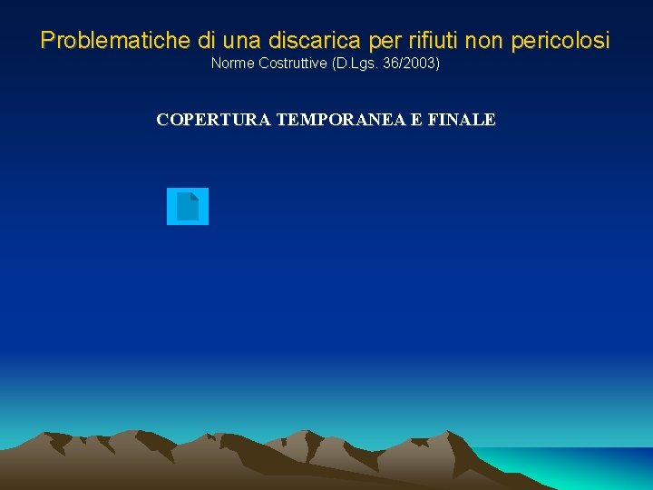 Problematiche di una discarica per rifiuti non pericolosi Norme Costruttive (D. Lgs. 36/2003) COPERTURA