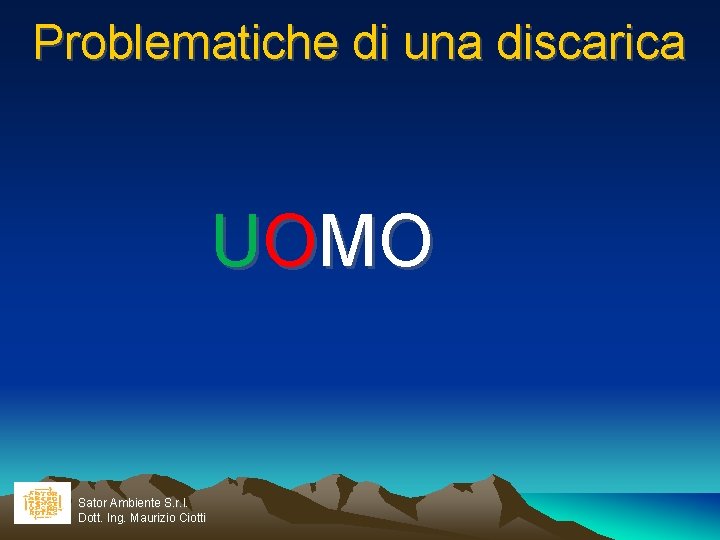 Problematiche di una discarica UOMO Sator Ambiente S. r. l. Dott. Ing. Maurizio Ciotti