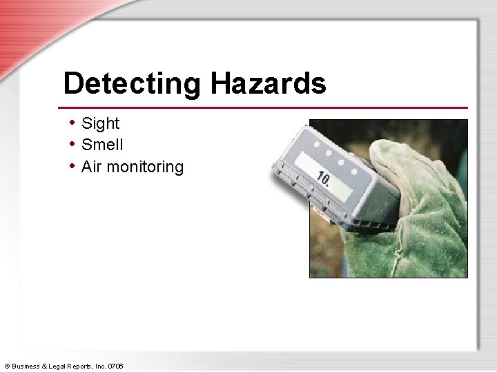 Detecting Hazards • Sight • Smell • Air monitoring © Business & Legal Reports,