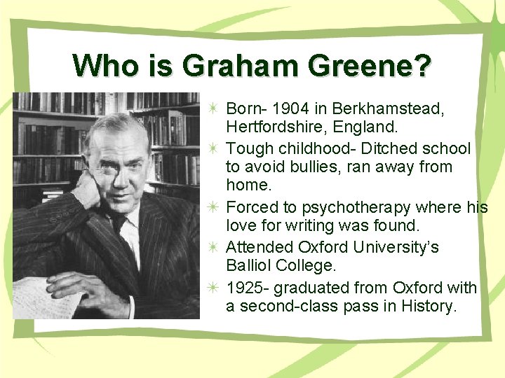 Who is Graham Greene? Born- 1904 in Berkhamstead, Hertfordshire, England. Tough childhood- Ditched school