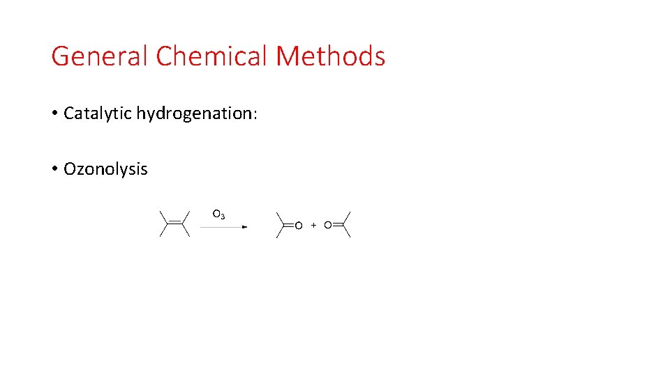 General Chemical Methods • Catalytic hydrogenation: • Ozonolysis 