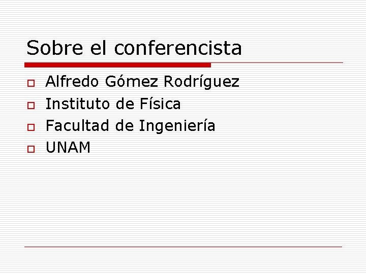 Sobre el conferencista o o Alfredo Gómez Rodríguez Instituto de Física Facultad de Ingeniería