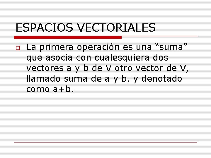 ESPACIOS VECTORIALES o La primera operación es una “suma” que asocia con cualesquiera dos