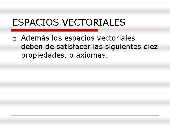 ESPACIOS VECTORIALES o Además los espacios vectoriales deben de satisfacer las siguientes diez propiedades,