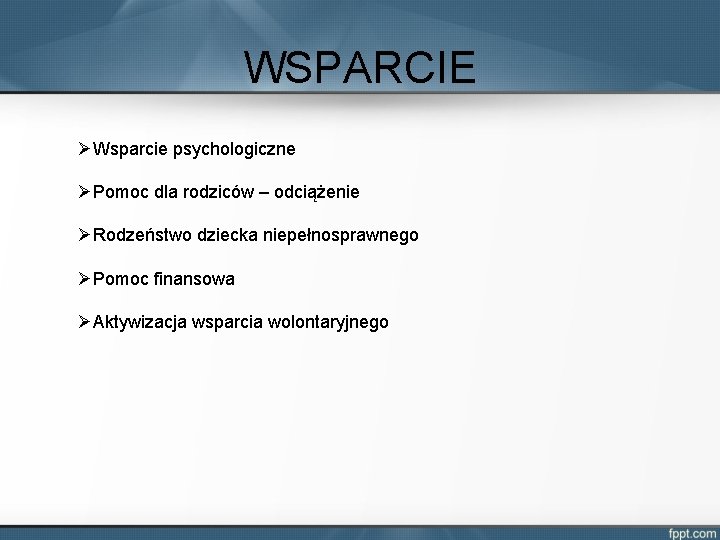 WSPARCIE ØWsparcie psychologiczne ØPomoc dla rodziców – odciążenie ØRodzeństwo dziecka niepełnosprawnego ØPomoc finansowa ØAktywizacja