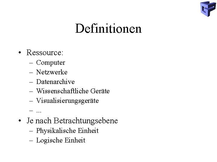 Definitionen • Ressource: – – – Computer Netzwerke Datenarchive Wissenschaftliche Geräte Visualisierungsgeräte. . .