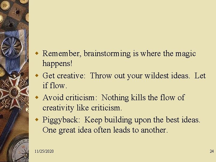 w Remember, brainstorming is where the magic happens! w Get creative: Throw out your