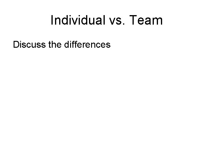 Individual vs. Team Discuss the differences 