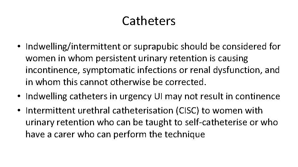 Catheters • Indwelling/intermittent or suprapubic should be considered for women in whom persistent urinary