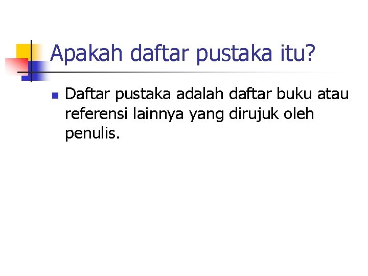 Apakah daftar pustaka itu? n Daftar pustaka adalah daftar buku atau referensi lainnya yang
