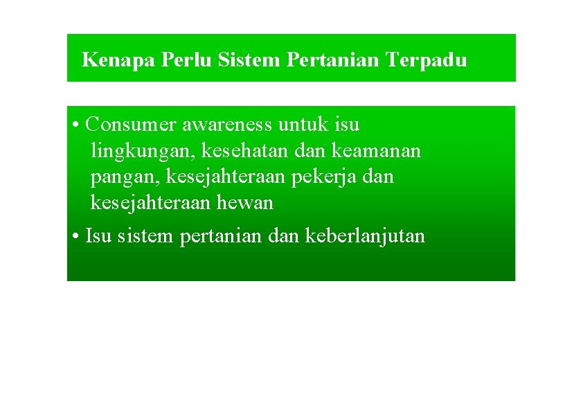 Kenapa Perlu Sistem Pertanian Terpadu • Consumer awareness untuk isu lingkungan, kesehatan dan keamanan