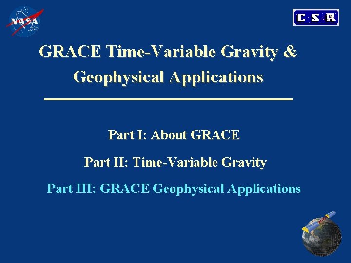GRACE Time-Variable Gravity & Geophysical Applications Part I: About GRACE Part II: Time-Variable Gravity