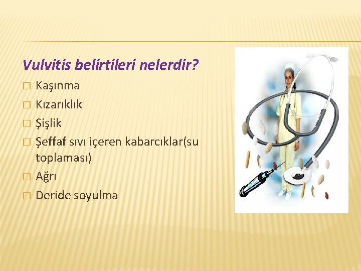 Vulvitis belirtileri nelerdir? � � � Kaşınma Kızarıklık Şişlik Şeffaf sıvı içeren kabarcıklar(su toplaması)