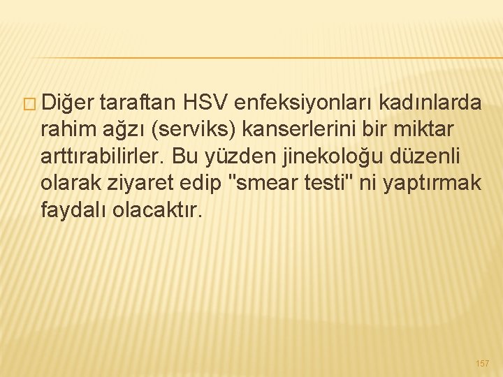 � Diğer taraftan HSV enfeksiyonları kadınlarda rahim ağzı (serviks) kanserlerini bir miktar arttırabilirler. Bu