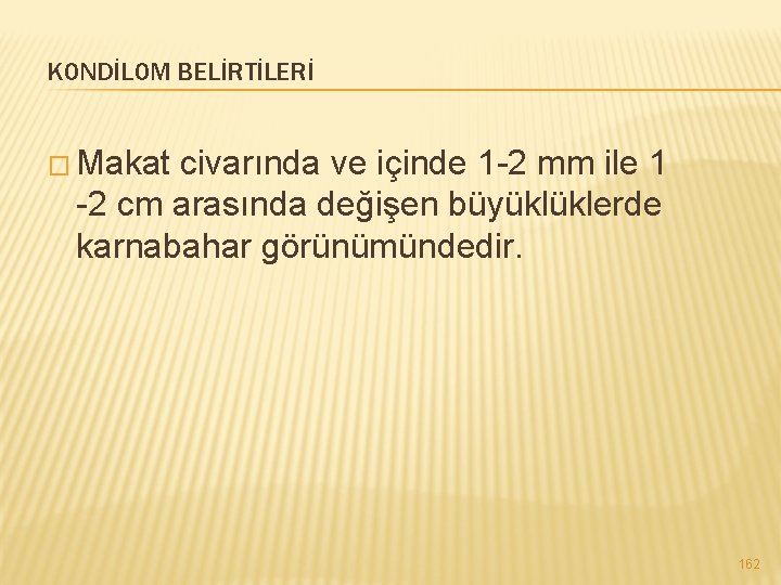 KONDİLOM BELİRTİLERİ � Makat civarında ve içinde 1 -2 mm ile 1 -2 cm