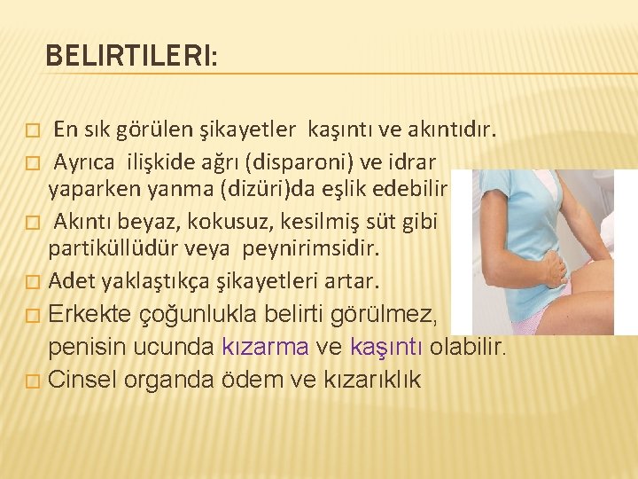 BELIRTILERI: En sık görülen şikayetler kaşıntı ve akıntıdır. � Ayrıca ilişkide ağrı (disparoni) ve