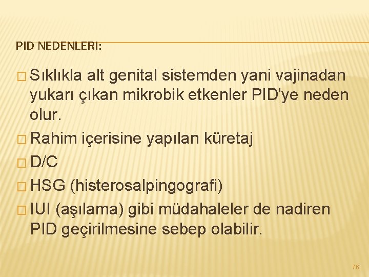 PID NEDENLERI: � Sıklıkla alt genital sistemden yani vajinadan yukarı çıkan mikrobik etkenler PID'ye