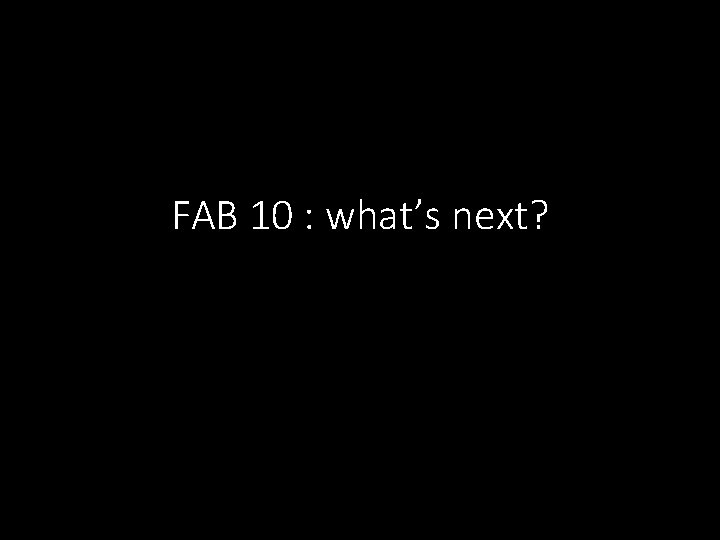 FAB 10 : what’s next? 