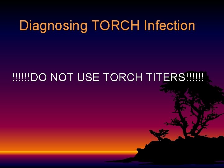 Diagnosing TORCH Infection !!!!!!DO NOT USE TORCH TITERS!!!!!! 
