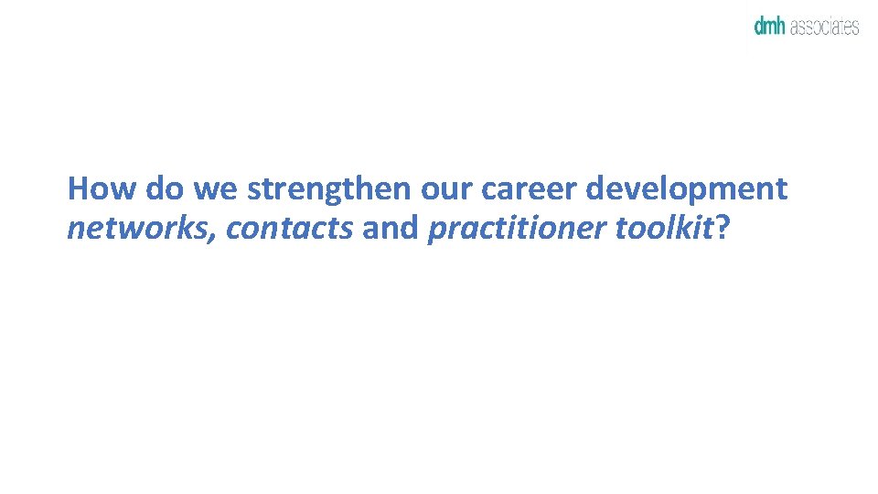  How do we strengthen our career development networks, contacts and practitioner toolkit? 