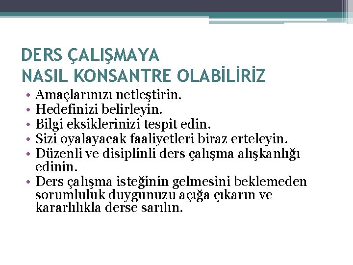 DERS ÇALIŞMAYA NASIL KONSANTRE OLABİLİRİZ • • • Amaçlarınızı netleştirin. Hedefinizi belirleyin. Bilgi eksiklerinizi