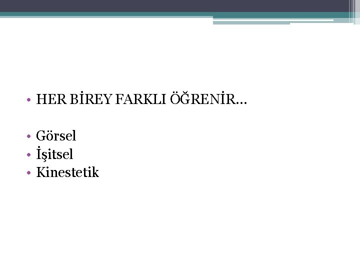  • HER BİREY FARKLI ÖĞRENİR… • Görsel • İşitsel • Kinestetik 