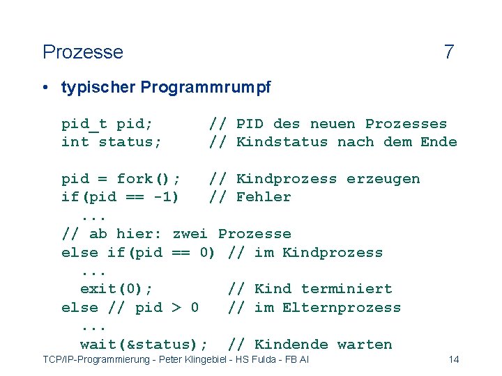 Prozesse 7 • typischer Programmrumpf pid_t pid; // PID des neuen Prozesses int status;