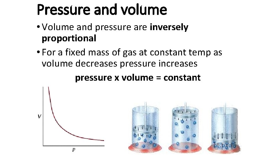 Pressure and volume • Volume and pressure are inversely proportional • For a fixed