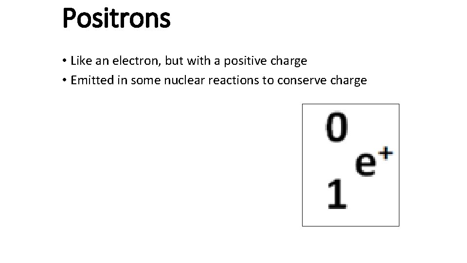 Positrons • Like an electron, but with a positive charge • Emitted in some
