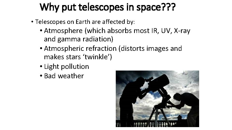 Why put telescopes in space? ? ? • Telescopes on Earth are affected by: