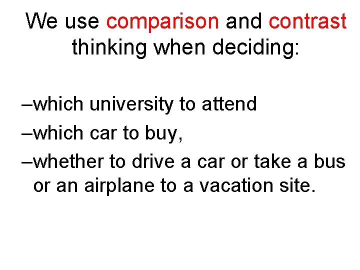 We use comparison and contrast thinking when deciding: –which university to attend –which car