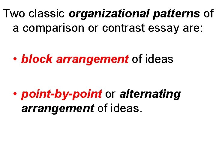 Two classic organizational patterns of a comparison or contrast essay are: • block arrangement