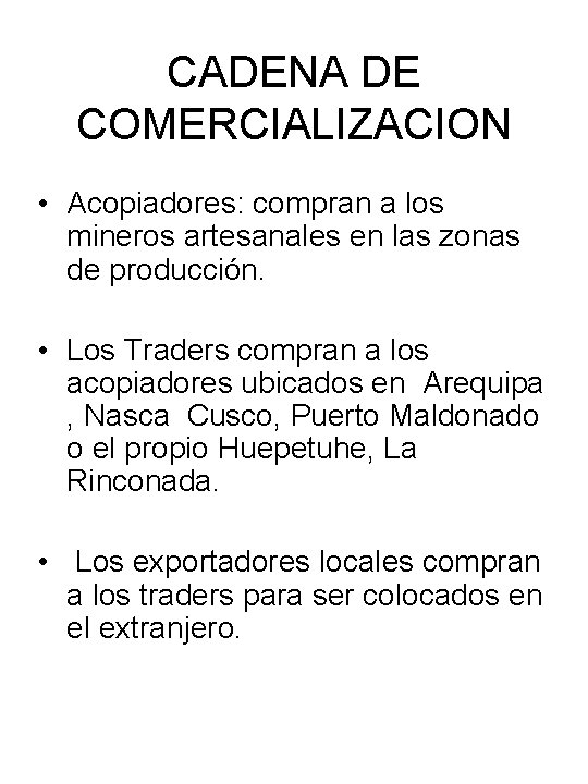 CADENA DE COMERCIALIZACION • Acopiadores: compran a los mineros artesanales en las zonas de