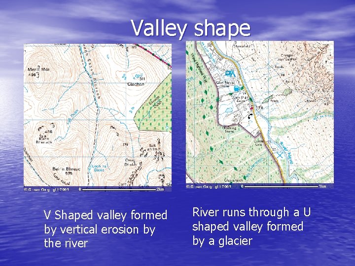 Valley shape V Shaped valley formed by vertical erosion by the river River runs