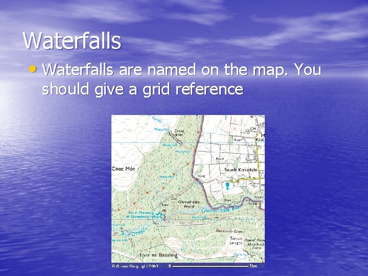 Waterfalls • Waterfalls are named on the map. You should give a grid reference