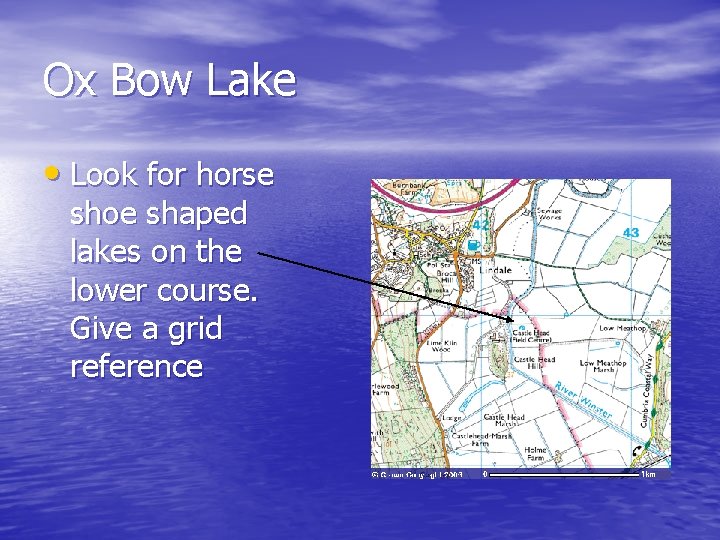 Ox Bow Lake • Look for horse shoe shaped lakes on the lower course.