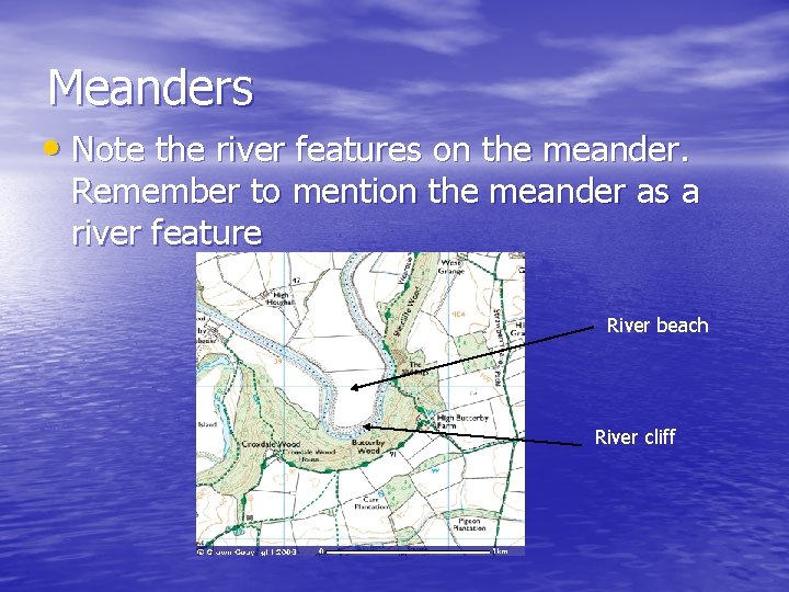 Meanders • Note the river features on the meander. Remember to mention the meander