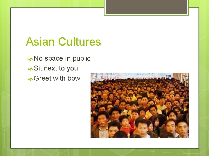 Asian Cultures No space in public Sit next to you Greet with bow 